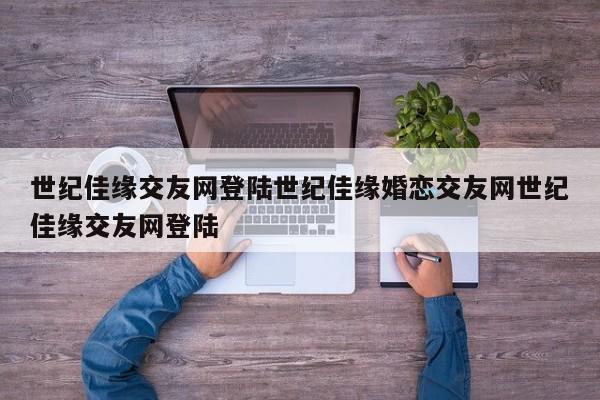 世纪佳缘交友网登陆世纪佳缘婚恋交友网世纪佳缘交友网登陆