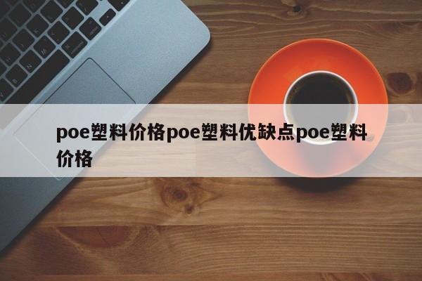 poe塑料价格poe塑料优缺点poe塑料价格