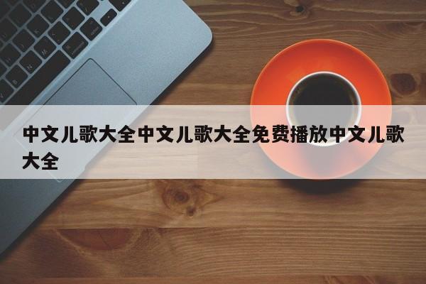 中文儿歌大全中文儿歌大全免费播放中文儿歌大全