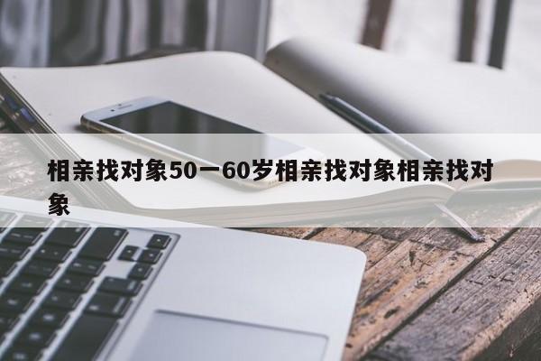 相亲找对象50一60岁相亲找对象相亲找对象