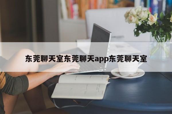 东莞聊天室东莞聊天app东莞聊天室