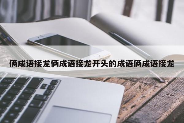 俩成语接龙俩成语接龙开头的成语俩成语接龙