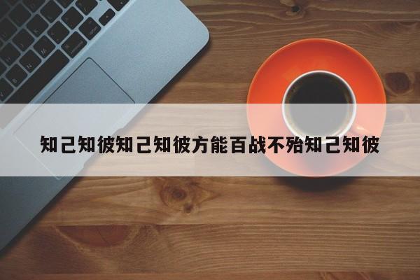 知己知彼知己知彼方能百战不殆知己知彼