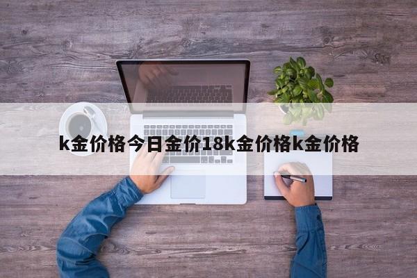 k金价格今日金价18k金价格k金价格