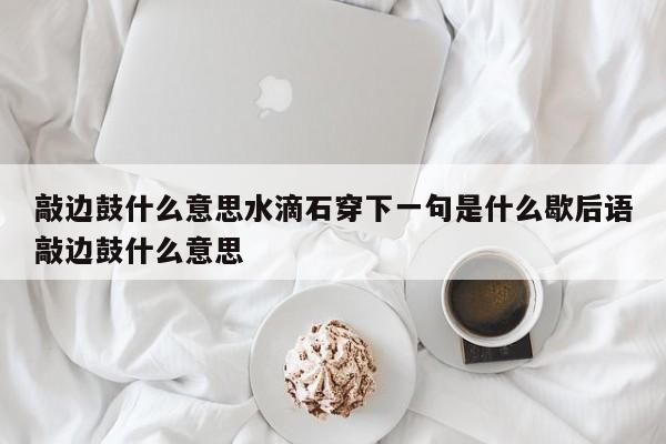 敲边鼓什么意思水滴石穿下一句是什么歇后语敲边鼓什么意思