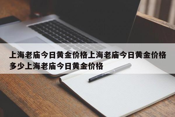 上海老庙今日黄金价格上海老庙今日黄金价格多少上海老庙今日黄金价格