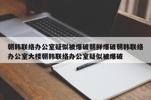 朝韩联络办公室疑似被爆破朝鲜爆破朝韩联络办公室大楼朝韩联络办公室疑似被爆破