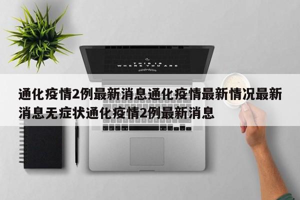 通化疫情2例最新消息通化疫情最新情况最新消息无症状通化疫情2例最新消息