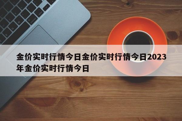 金价实时行情今日金价实时行情今日2023年金价实时行情今日