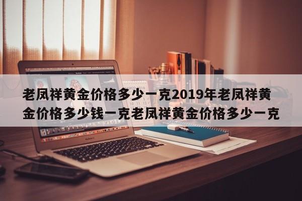 老凤祥黄金价格多少一克2019年老凤祥黄金价格多少钱一克老凤祥黄金价格多少一克