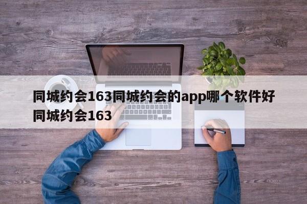 同城约会163同城约会的app哪个软件好同城约会163