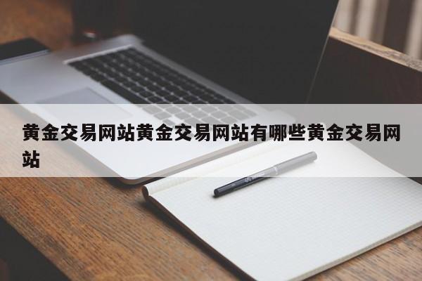 黄金交易网站黄金交易网站有哪些黄金交易网站