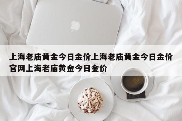 上海老庙黄金今日金价上海老庙黄金今日金价官网上海老庙黄金今日金价