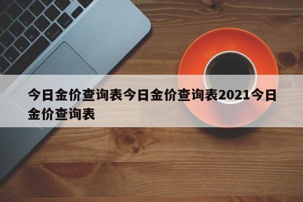 今日金价查询表今日金价查询表2021今日金价查询表