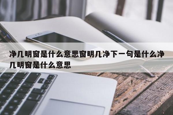 净几明窗是什么意思窗明几净下一句是什么净几明窗是什么意思