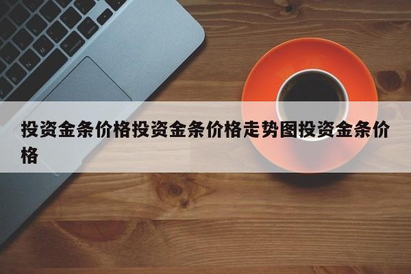 投资金条价格投资金条价格走势图投资金条价格