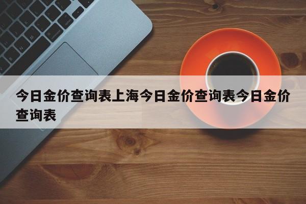 今日金价查询表上海今日金价查询表今日金价查询表