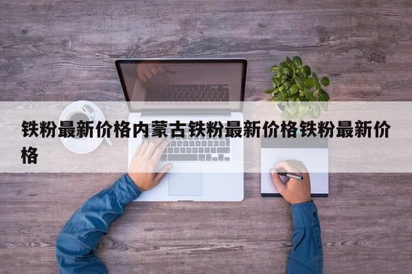 铁粉最新价格内蒙古铁粉最新价格铁粉最新价格