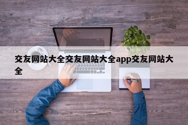 交友网站大全交友网站大全app交友网站大全