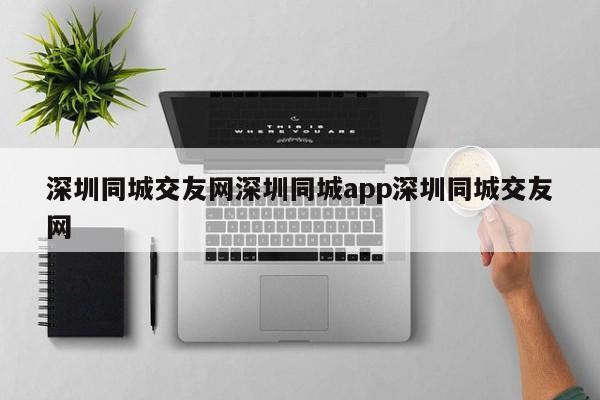 深圳同城交友网深圳同城app深圳同城交友网