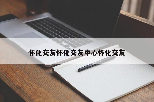 怀化交友怀化交友中心怀化交友