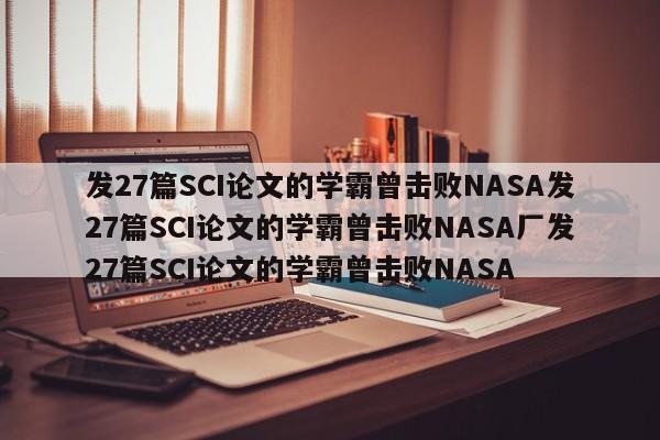 发27篇SCI论文的学霸曾击败NASA发27篇SCI论文的学霸曾击败NASA厂发27篇SCI论文的学霸曾击败NASA