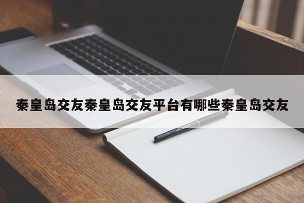 秦皇岛交友秦皇岛交友平台有哪些秦皇岛交友