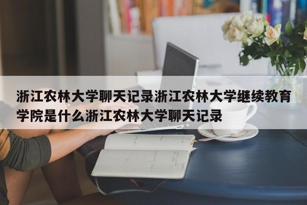 浙江农林大学聊天记录浙江农林大学继续教育学院是什么浙江农林大学聊天记录